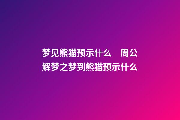 梦见熊猫预示什么　周公解梦之梦到熊猫预示什么